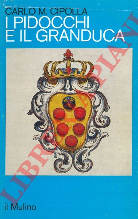 CIPOLLA Carlo M. - - I pidocchi e il Granduca. Crisi economica e problemi sanitari nella Firenze del '600.