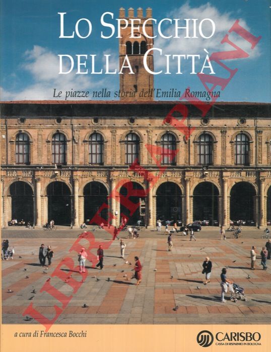 (Bocchi Francesca) - - Lo specchio della citt. Le piazze nella storia dell'Emilia Romagna.