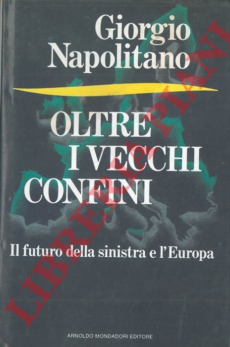NAPOLITANO Giorgio - - Oltre i vecchi confini. Il futuro della sinistra e l'Europa.