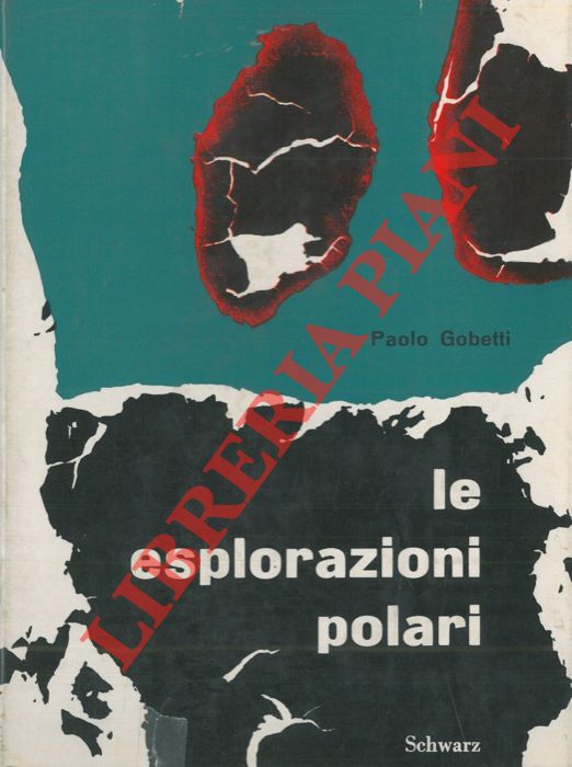 GOBETTI Paolo - - Le esplorazioni polari. Storia delle esplorazioni artiche e antartiche negli ultimi sessantacinque anni.