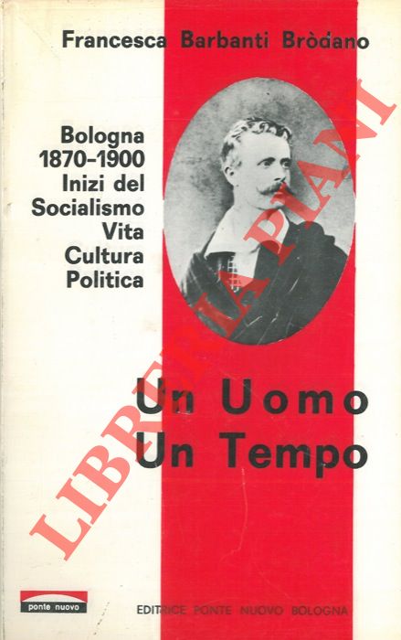 BARBANTI BRODANO Francesca - - Un uomo un tempo. Bologna 1870-1900. Inizi del Socialismo. Vita, cultura, politica.