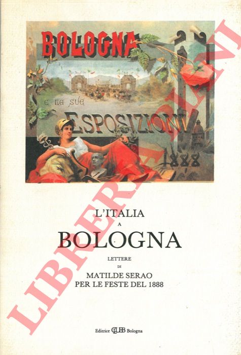 (MONTANARI Valerio - ROVERSI Giancarlo) - - L'Italia a Bologna. Lettere di Matilde Serao per le feste del 1888.
