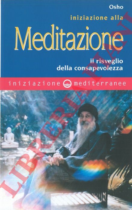 OSHO - - Iniziazione alla meditazione. Il risveglio della consapevolezza.