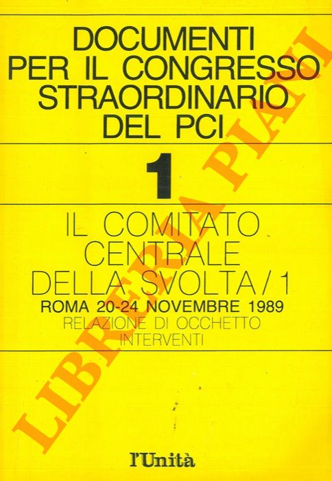 - - Documenti per il congresso Straordinario del PCI. 1. Il comitato centrale della svolta/1. Roma, 1989. Relazione di Occhetto. Interventi.