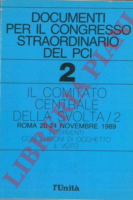- - Documenti per il congresso straordinario del PCI. 2. Il comitato centrale della svolta/2. Roma, 1989. Interventi. Conclusioni di Occhetto. Il voto.