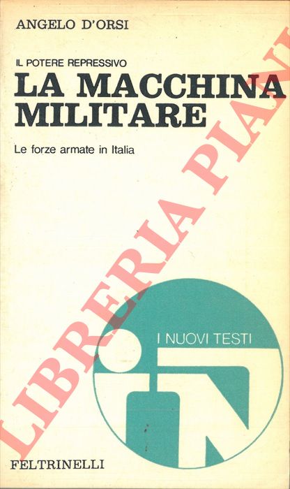 D'ORSI Angelo - - La macchina militare. Le forze armate in Italia. Il potere repressivo.
