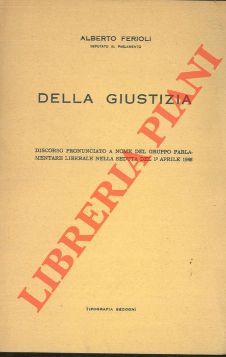 FERIOLI Alberto - - Della giustizia. Discorso pronunciato a nome del gruppo parlamentare Liberale nella seduta del 1 aprile 1966.