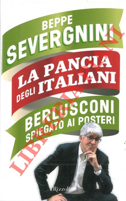 SEVERGNINI Beppe - - La pancia degli italiani. Berlusconi spiegato ai posteri.