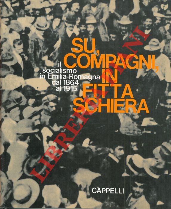 (ARBIZZANI Luigi - BONFIGLIOLI Pietro - RENZI Renzo) - - Su, compagni in fitta schiera. Il socialismo in Emilia - Romagna dal 1864 al 1915.