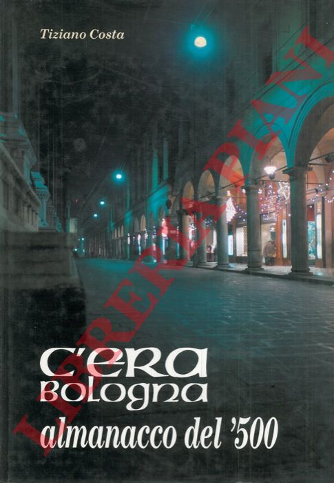COSTA Tiziano - - C'era Bologna. Almanacco del '500.