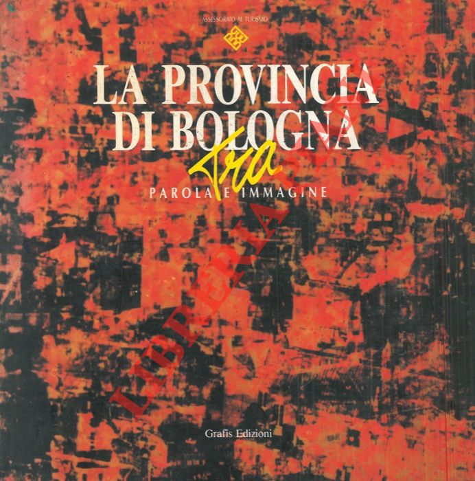 BORTOLOTTI Luigi - - La Provincia di Bologna tra parola e immagine.