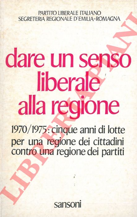 - - Dare un senso liberale alla regione. 1970/1975: cinque anni di lotte per una regione dei cittadini contro una regione dei partiti.