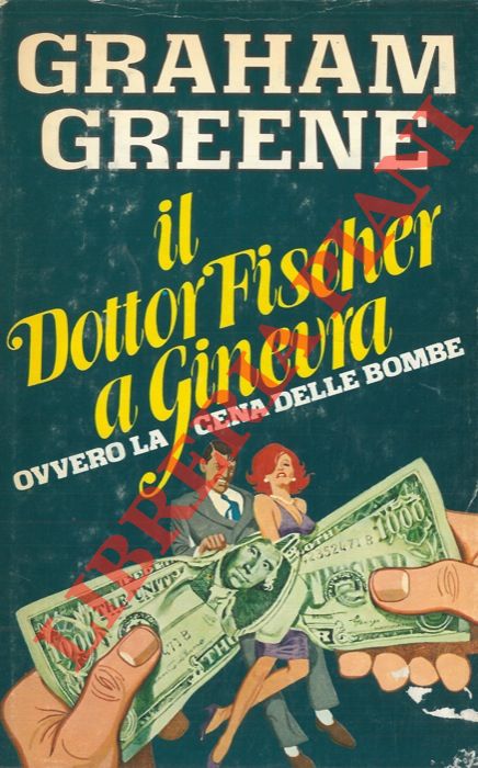GREENE Graham - - Il dottor Fischer a Ginevra. Ovvero la cena delle bombe.