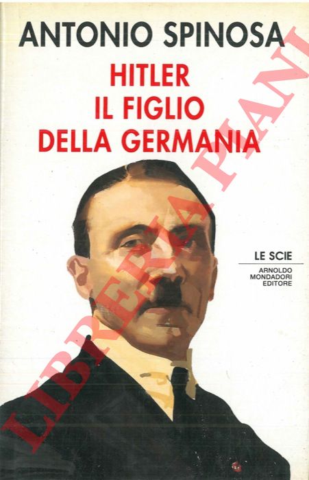 SPINOSA Antonio - - Hitler il figlio della Germania.