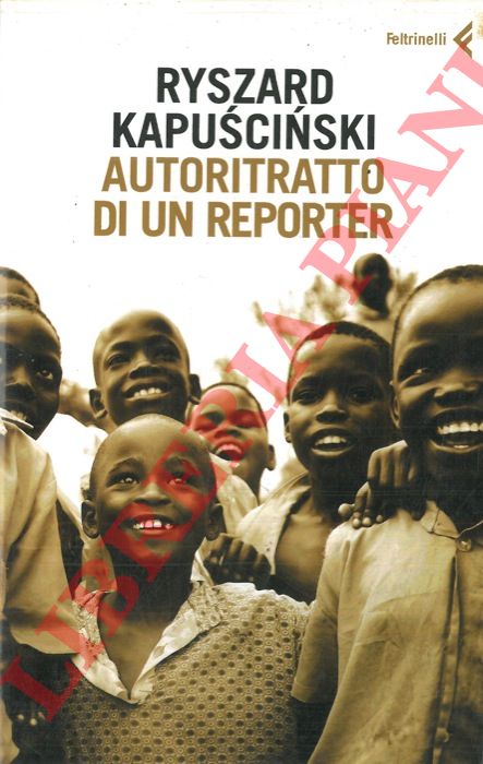 KAPUSCINSKI Ryszard - - Autoritratto di un reporter.