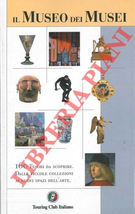 AA.VV. - - Il museo dei musei. 160 tesori da scoprire dalle piccole collezioni ai nuovi spazi dell'arte.