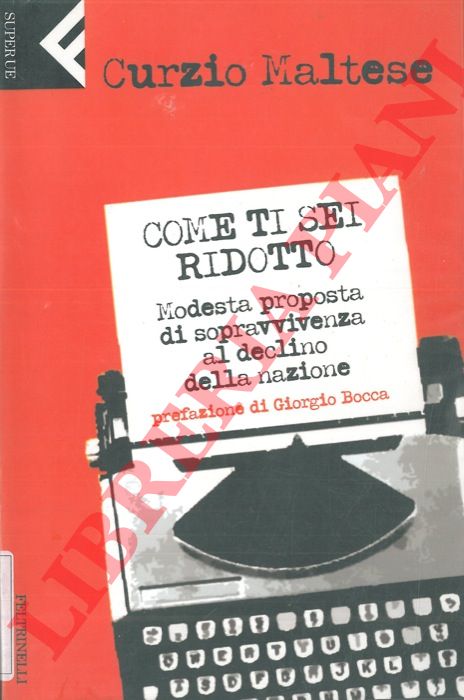 MALTESE Curzio - - Come ti sei ridotto. Modesta proposta di sopravvivenza al declino della nazione.