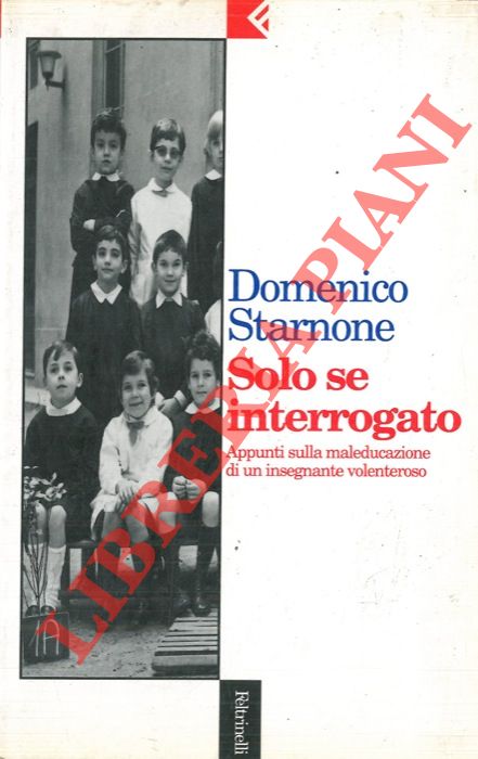 STARNONE Domenico - - Solo se interrogato. Appunti sulla maleducazione di un insegnante volenteroso.