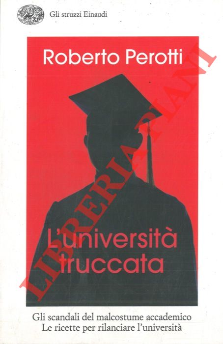PEROTTI Roberto - - L'universit truccata. Gli scandali del malcostume accademico. Le ricette per rilanciare l'universit.