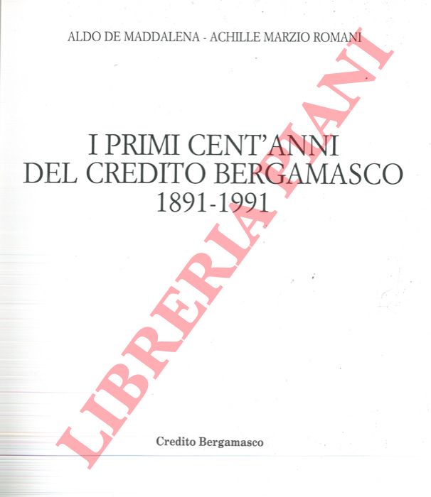 DE MADDALENA Aldo - ROMANI Achille Marzio - - I primi cent'anni del Credito Bergamasco 1891-1991.