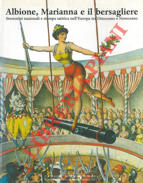 (BALZANI Roberto - GAVELLI Mirtide). - Albione, Marianna e il bersagliere. Stereotipi nazionali e stampa satirica nell'Europa tra Ottocento e Novecento.