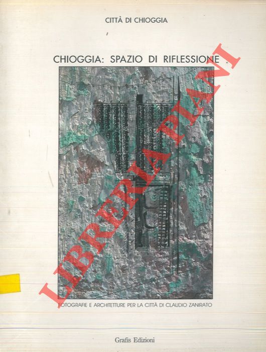 AA.VV. - - Chioggia: spazio di riflessione. Fotografie ed architetture per la citt di Claudio Zanirato. Catalogo mostra, Chioggia, 1994.