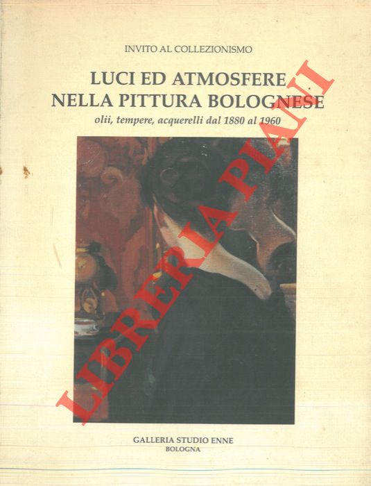 - - Luci ed atmosfere nella pittura bolognese. Olii, tempere, acquerelli dal 1880 al 1960.