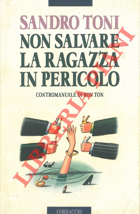 TONI Sandro - - Non salvare la ragazza in pericolo. Contromanuale di bon ton.