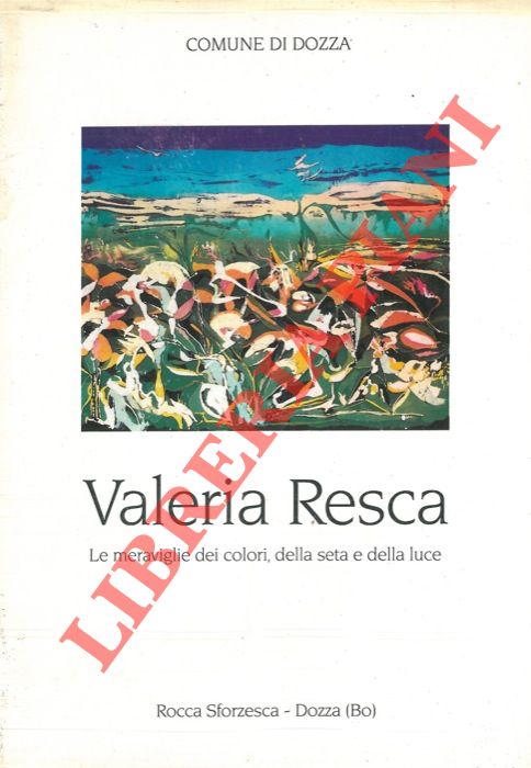 AA.VV. - - Valeria Resca. Le meraviglie dei colori, della seta e della luce.