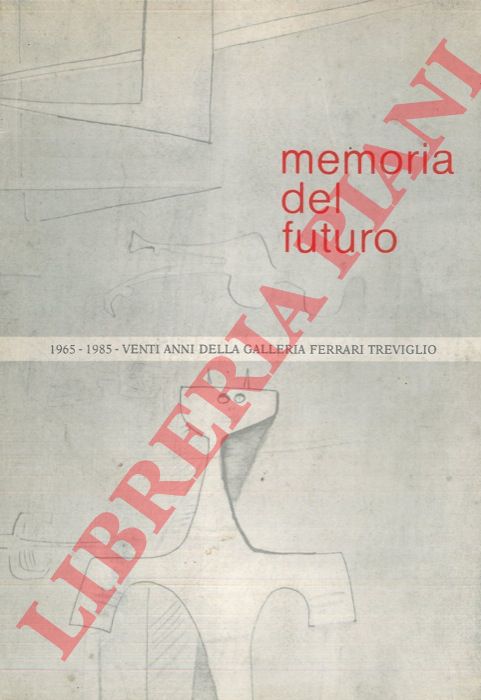 FERRARI Marcello - - Memoria del futuro. 1965-1985. Venti anni della Galleria Ferrari Treviglio.