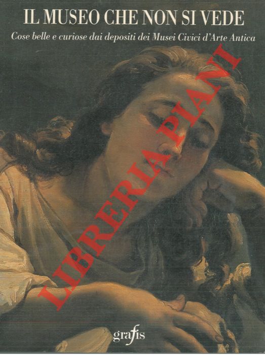 AA.VV. - - Il museo che non si vede. Cose belle e curiose dai depositi dei Musei Civici d'Arte Antica.