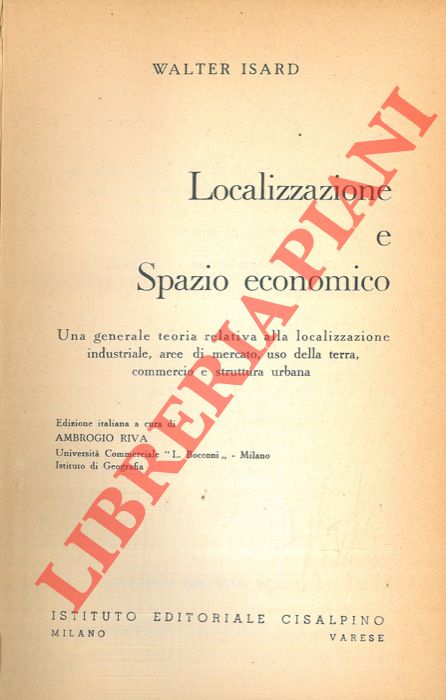 ISARD Walter - - Localizzazione e spazio economico. Una generale teoria relativa alla localizzazione industriale, aree di mercato, uso della terra, commercio e struttura urbana.