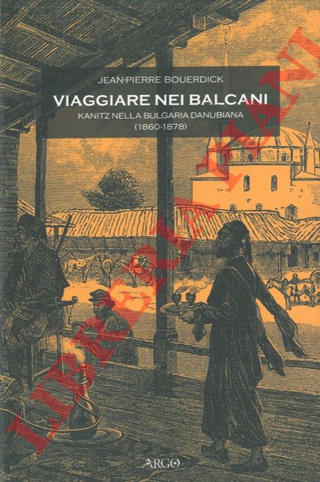 BOUERDICK Jean-Pierre - - Viaggiare nei Balcani. Kanitz nella bulgaria danubiana (1860-1878).