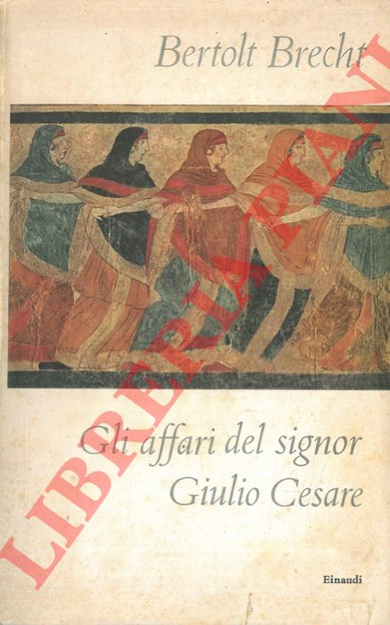 BRECHT Bertolt - - Gli affari del signor Giulio Cesare - Storie da calendario.
