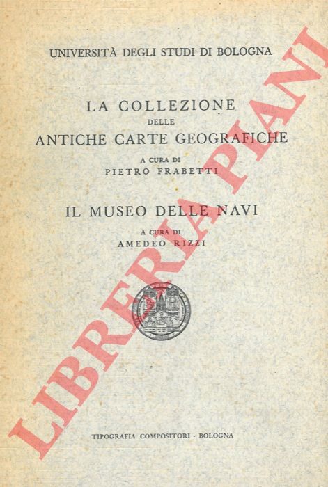 FRABETTI Pietro - RIZZI Amedeo - - La collezione delle antiche carte geografiche. Il Museo delle navi.