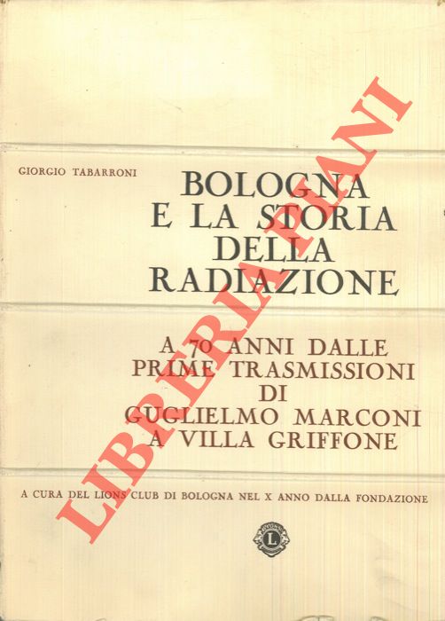 TABARRONI Giorgio - - Bologna e la storia della radiazione. A 70 anni dalle prime trasmissioni di Guglielmo Marconi a Villa Griffoni.