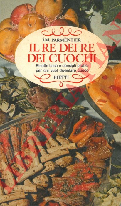PARMENTIER Jean Marie - - Il re dei re dei cuochi. Ricette base e consigli pratici per chi vuol diventare cuoco.