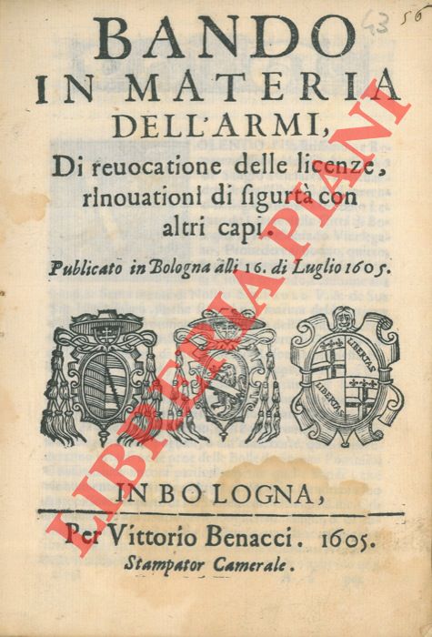 - - Bando in materia dell'armi. Di reuocatione delle licenze, rinouationi di sigurt con altri capi. Pubblicato in Bologna alli 16 di luglio 1605.