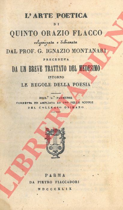 QUINTO ORAZIO FLACCO - - L'arte poetica di Quinto Orazio Flacco volgarizzata e dichiarata dal prof. G. Ignazio Montanari preceduta da un breve trattato del medesimo intorno le regole della poesia.