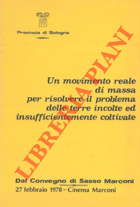 AA. VV. - - Un movimento reale di massa per risolvere il problema delle terre incolte ed insufficentemente coltivate. Dal convegno di Sasso Marconi 1978.
