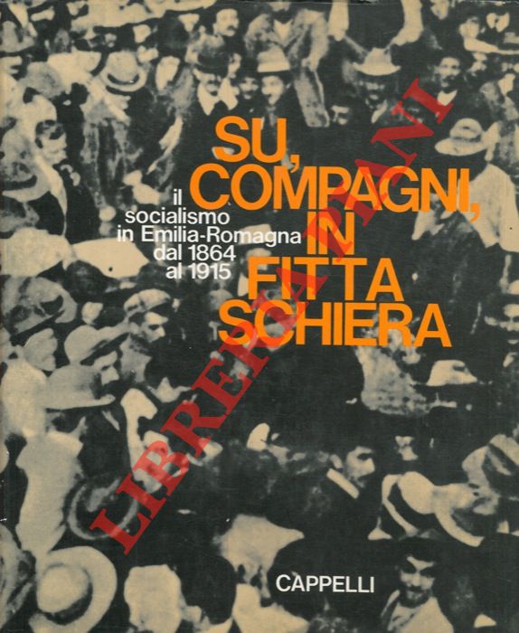 (ARBIZZANI Luigi - BONFIGLIOLI Pietro - RENZI Renzo) - - Su, compagni, in fitta schiera. Il socialismo in Emilia-Romagna dal 1864 al 1915.