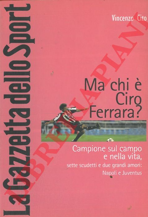 CITO Vincenzo - - Ma chi  Ciro Ferrara ? Campione sul campo e nella vita, sette scudetti e due grandi amori: Napoli e Juventus.