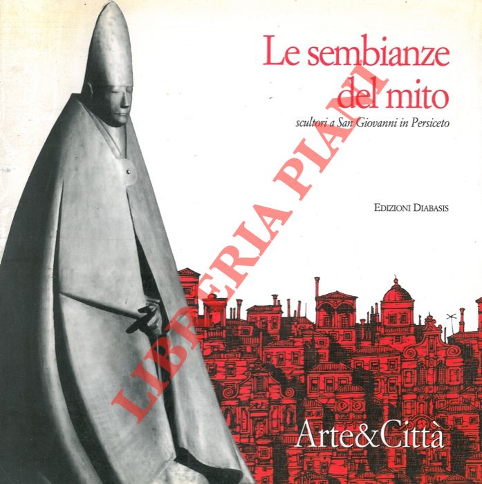 (CORDONI Giuseppe) - - Le sembianze del mito. Scultori a San Giovanni in Persiceto.