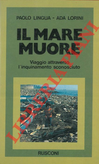 LINGUA Paolo - LORINI Ada - - Il mare muore. Viaggio attraverso l'inquinamento sconosciuto.