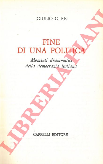 RE Giulio C. - - Fine di una politica. Momenti drammatici della democrazia italiana.