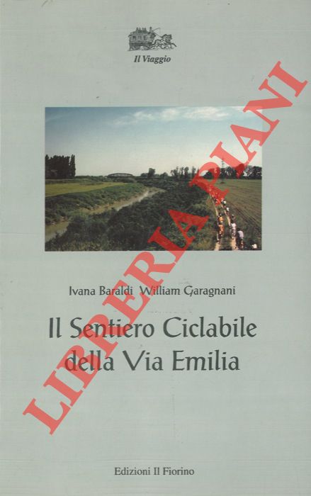 BARALDI Ivana - GARAGNANI William - - Il Sentiero Ciclabile della Via Emilia.