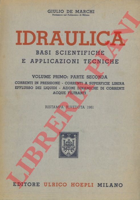 DE MARCHI Giulio - - Idraulica. Basi scientifiche e applicazioni tecniche. Volume primo. Parte seconda. Correnti in pressione - correnti a superficie libera - efflusso dei liquidi - azioni dinamiche di correnti - acque filtranti.