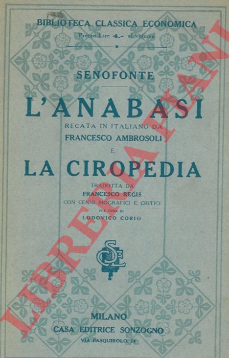 SENOFONTE - - L'Anabasi. Recata in italiano da Francesco Ambrosoli e La Ciropedia. Tradotta da Francesco Regis con cenni biografici e critici per cura di Lodovico Corio.