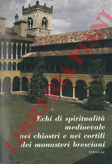 RE Sergio - - Echi di spiritualit medioevale nei chiostri e nei cortili dei monasteri bresciani.