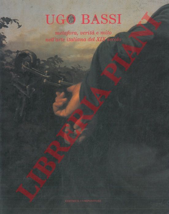 AA. VV. - - Ugo Bassi. Metafora, verit e mito nell'arte italiana del XIX secolo.